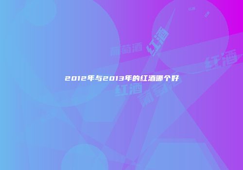 2012年与2013年的红酒哪个好