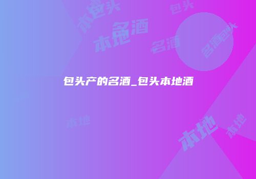 包头产的名酒_包头本地酒