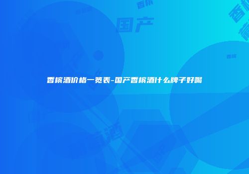 香槟酒价格一览表-国产香槟酒什么牌子好喝