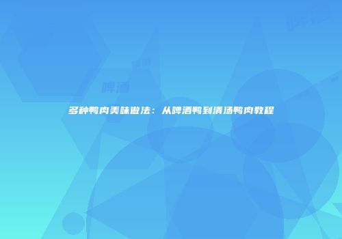 多种鸭肉美味做法：从啤酒鸭到清汤鸭肉教程