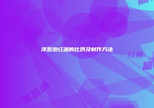 洋葱泡红酒的比例及制作方法