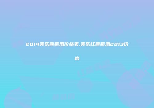 2014美乐葡萄酒价格表,美乐红葡萄酒2013价格