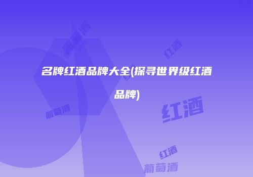 名牌红酒品牌大全(探寻世界级红酒品牌)