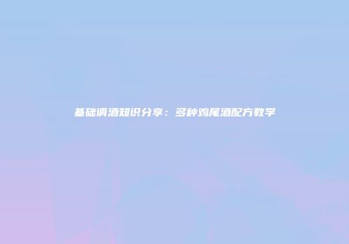 基础调酒知识分享：多种鸡尾酒配方教学