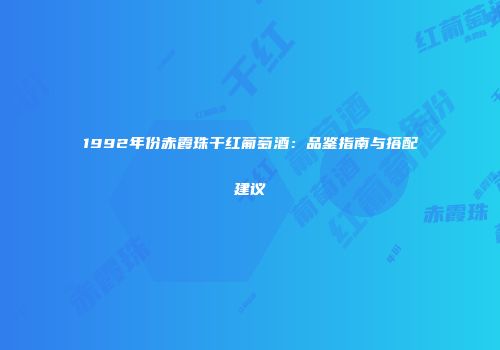 1992年份赤霞珠干红葡萄酒：品鉴指南与搭配建议