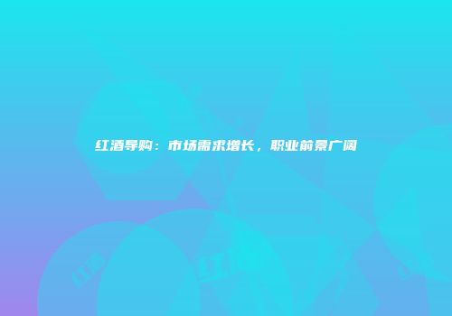 红酒导购：市场需求增长，职业前景广阔