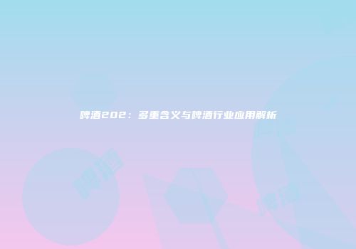 啤酒202：多重含义与啤酒行业应用解析