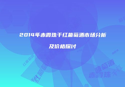 2014年赤霞珠干红葡萄酒市场分析及价格探讨