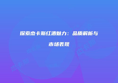 探索杰卡斯红酒魅力：品质解析与市场表现