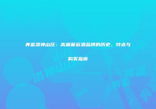 奔富洛神山庄：高端葡萄酒品牌的历史、特点与购买指南