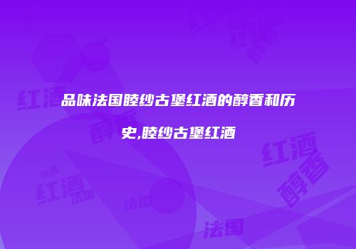 品味法国睦纱古堡红酒的醇香和历史,睦纱古堡红酒