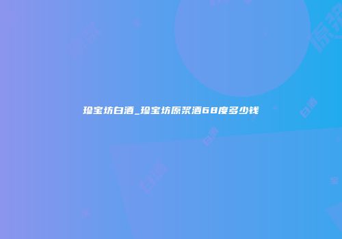 珍宝坊白酒_珍宝坊原浆酒68度多少钱