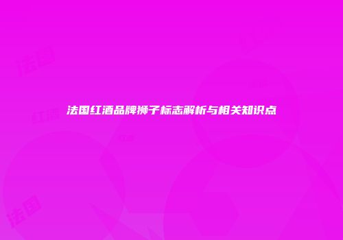 法国红酒品牌狮子标志解析与相关知识点