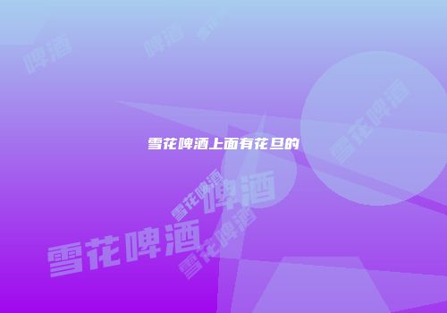 雪花啤酒上面有花旦的