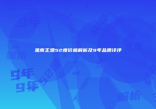 淮南王酒52度价格解析及9年品质详评