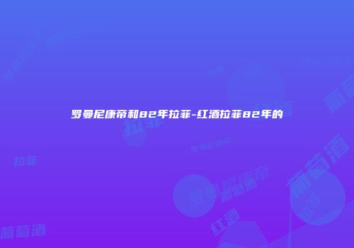 罗曼尼康帝和82年拉菲-红酒拉菲82年的