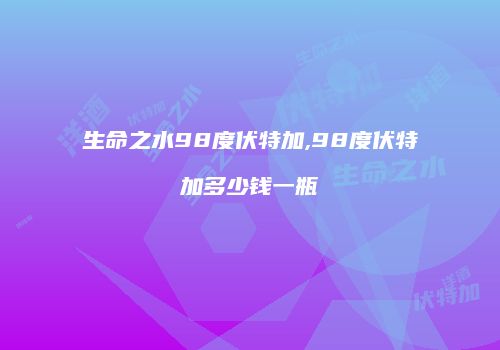 生命之水98度伏特加,98度伏特加多少钱一瓶