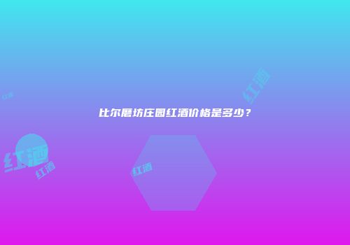 比尔磨坊庄园红酒价格是多少？