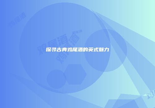 探寻古典鸡尾酒的英式魅力