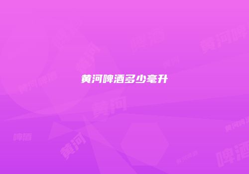 黄河啤酒多少毫升