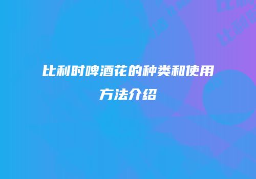 比利时啤酒花的种类和使用方法介绍