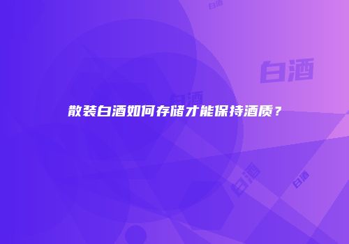 散装白酒如何存储才能保持酒质？