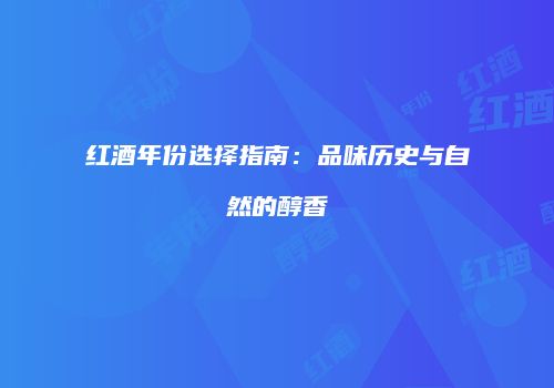 红酒年份选择指南：品味历史与自然的醇香