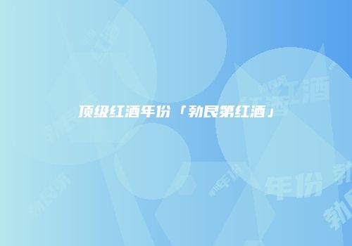 顶级红酒年份「勃艮第红酒」
