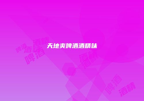 天地爽啤酒酒精味