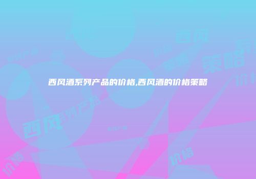 西风酒系列产品的价格,西风酒的价格策略