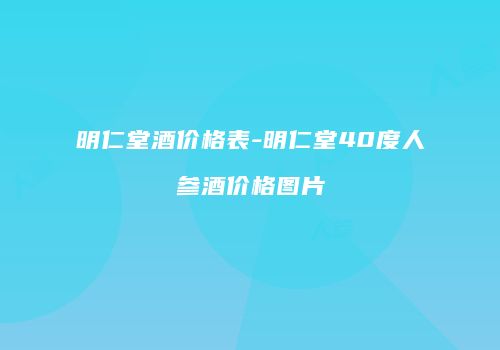 明仁堂酒价格表-明仁堂40度人参酒价格图片