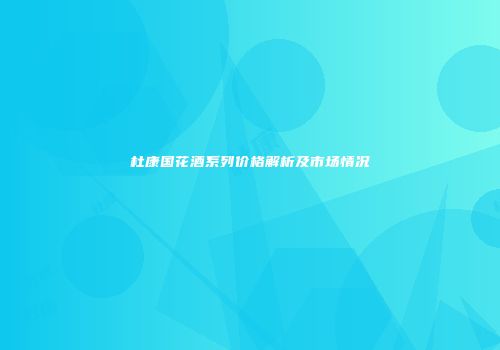 杜康国花酒系列价格解析及市场情况