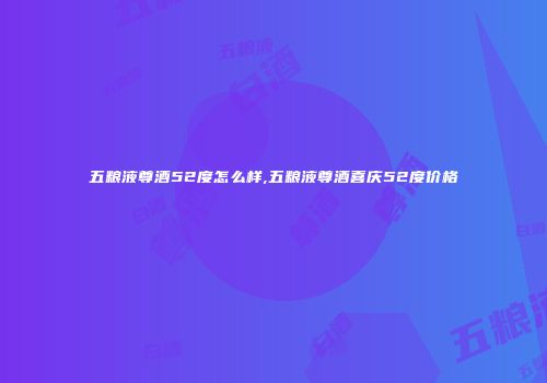 五粮液尊酒52度怎么样,五粮液尊酒喜庆52度价格