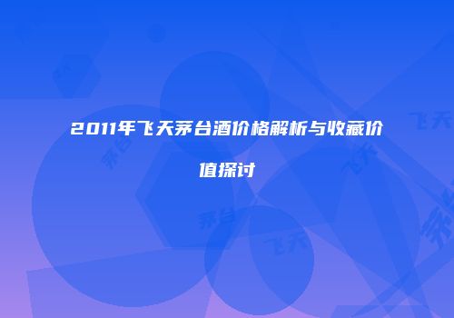 2011年飞天茅台酒价格解析与收藏价值探讨