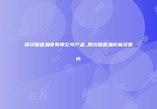 四川国喜酒业有限公司产品_四川国喜酒价格及图片
