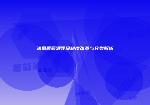 法国葡萄酒等级制度改革与分类解析