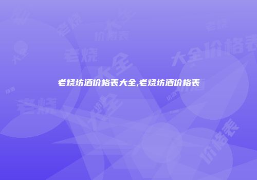 老烧坊酒价格表大全,老烧坊酒价格表