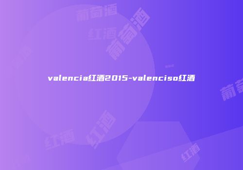 valencia红酒2015-valenciso红酒