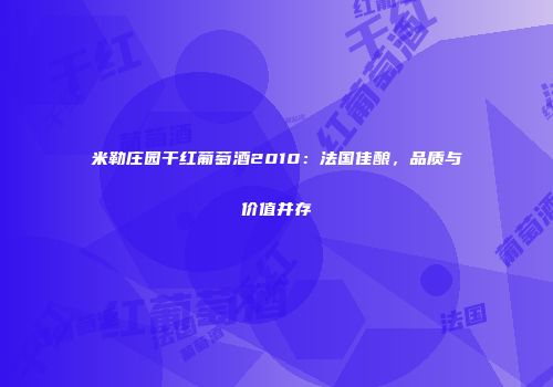 米勒庄园干红葡萄酒2010：法国佳酿，品质与价值并存