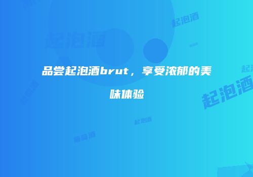 品尝起泡酒brut，享受浓郁的美味体验