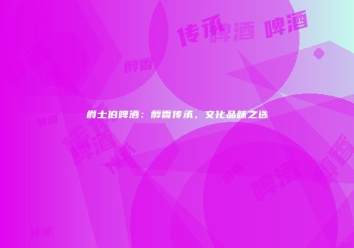 爵士伯啤酒：醇香传承，文化品味之选