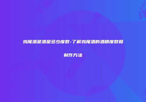 鸡尾酒是酒是多少度数-了解鸡尾酒的酒精度数和制作方法