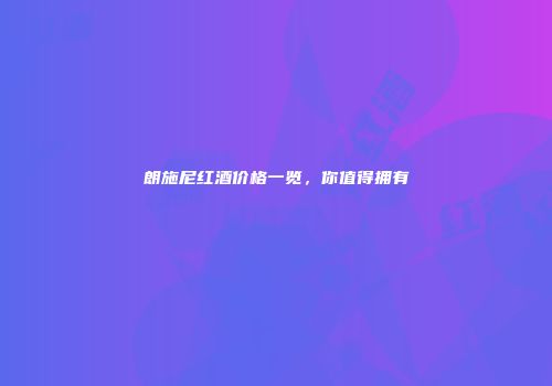 朗施尼红酒价格一览，你值得拥有