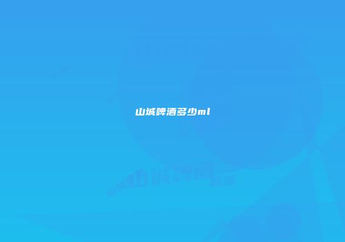 山城啤酒多少ml
