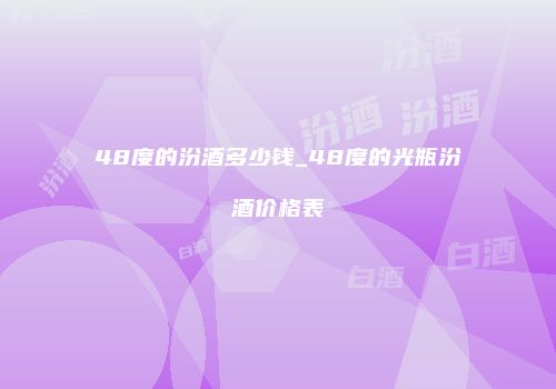 48度的汾酒多少钱_48度的光瓶汾酒价格表
