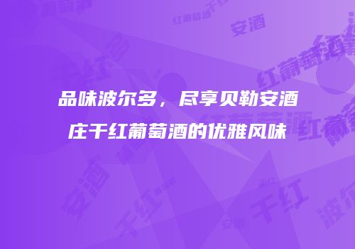 品味波尔多，尽享贝勒安酒庄干红葡萄酒的优雅风味
