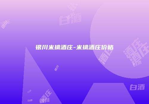 银川米擒酒庄-米擒酒庄价格