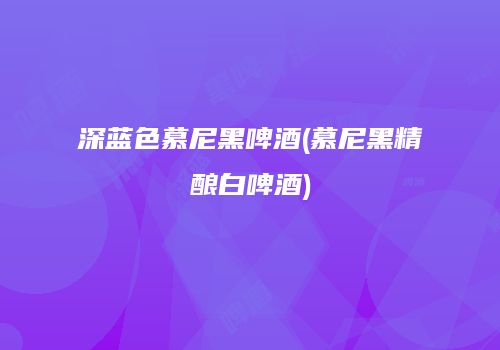 深蓝色慕尼黑啤酒(慕尼黑精酿白啤酒)