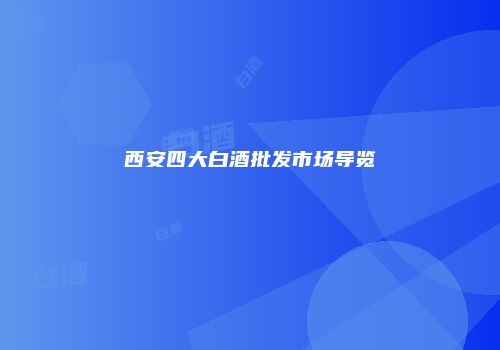 西安四大白酒批发市场导览