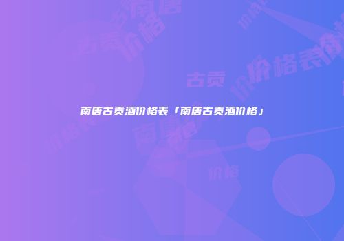 南唐古贡酒价格表「南唐古贡酒价格」